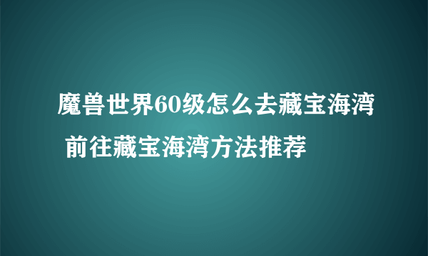 魔兽世界60级怎么去藏宝海湾 前往藏宝海湾方法推荐