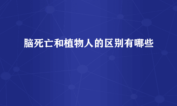 脑死亡和植物人的区别有哪些