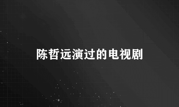 陈哲远演过的电视剧