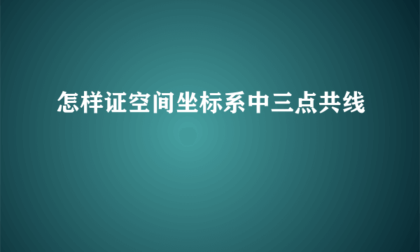 怎样证空间坐标系中三点共线