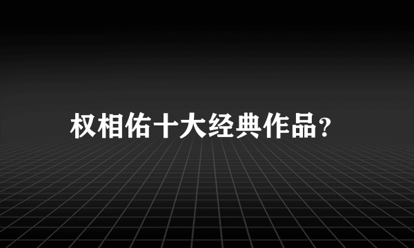 权相佑十大经典作品？