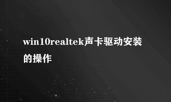 win10realtek声卡驱动安装的操作