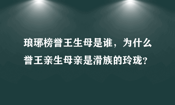 琅琊榜誉王生母是谁，为什么誉王亲生母亲是滑族的玲珑？