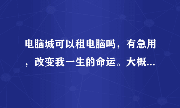 电脑城可以租电脑吗，有急用，改变我一生的命运。大概租一个月