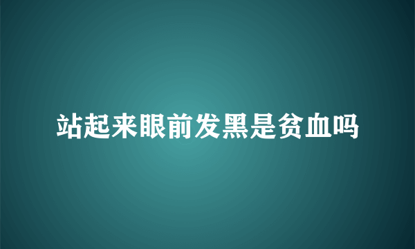 站起来眼前发黑是贫血吗