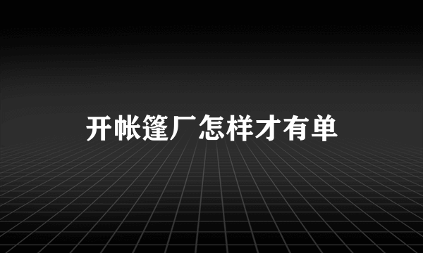 开帐篷厂怎样才有单