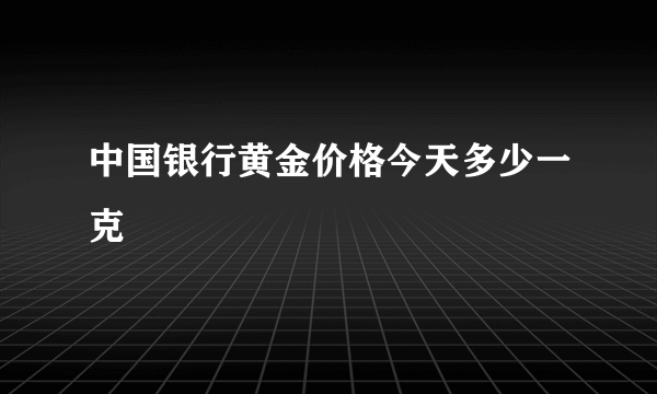 中国银行黄金价格今天多少一克