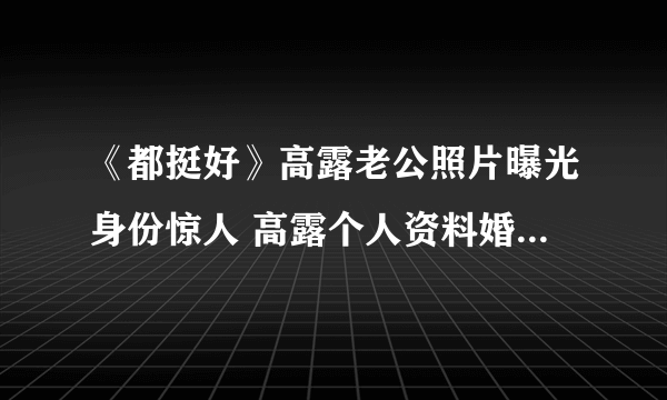 《都挺好》高露老公照片曝光身份惊人 高露个人资料婚姻状况如何