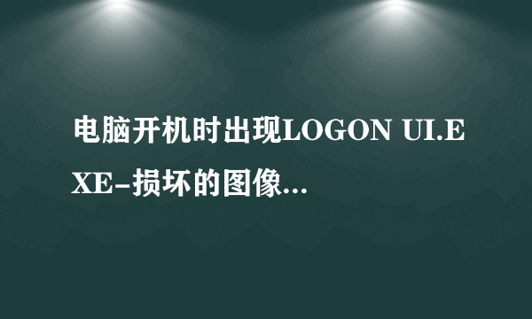 电脑开机时出现LOGON UI.EXE-损坏的图像,有什么方法可以进入界面呢