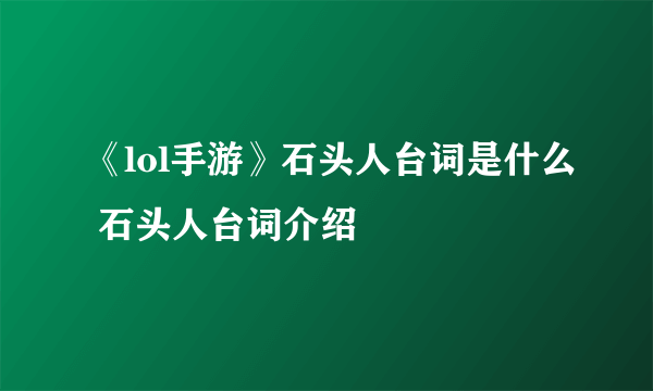 《lol手游》石头人台词是什么 石头人台词介绍