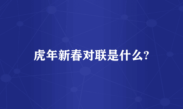 虎年新春对联是什么?