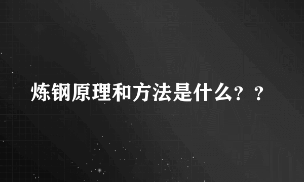 炼钢原理和方法是什么？？