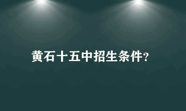 黄石十五中招生条件？