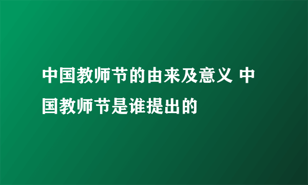 中国教师节的由来及意义 中国教师节是谁提出的