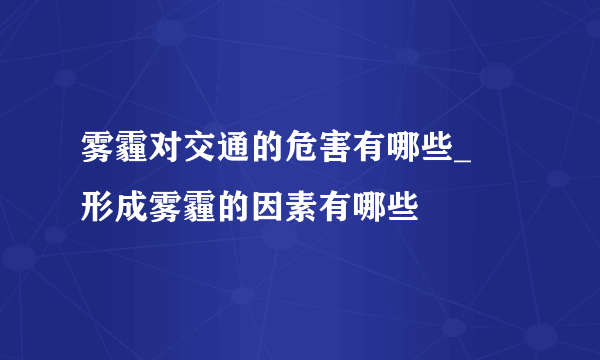 雾霾对交通的危害有哪些_   形成雾霾的因素有哪些