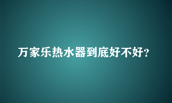 万家乐热水器到底好不好？