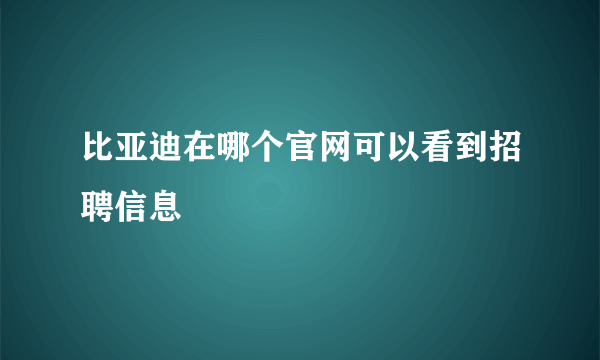 比亚迪在哪个官网可以看到招聘信息