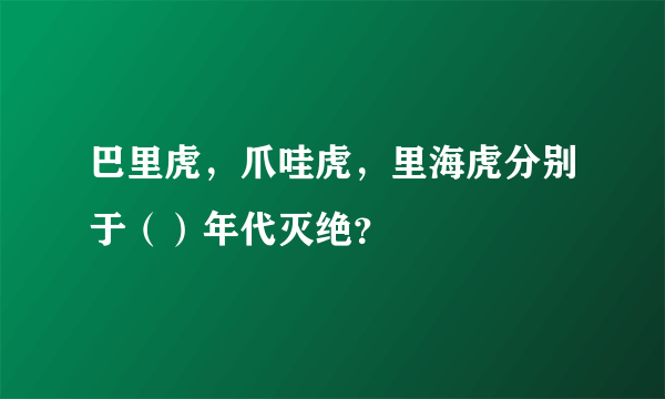 巴里虎，爪哇虎，里海虎分别于（）年代灭绝？