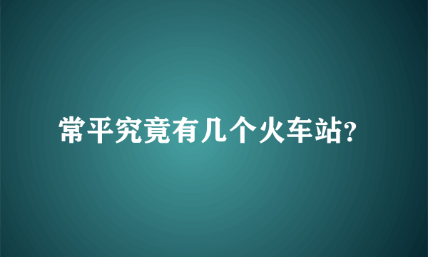 常平究竟有几个火车站？