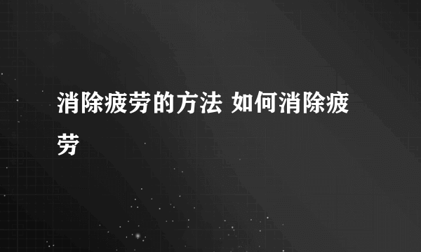 消除疲劳的方法 如何消除疲劳