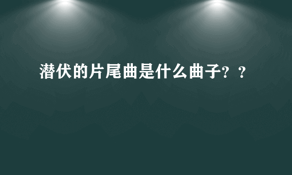 潜伏的片尾曲是什么曲子？？