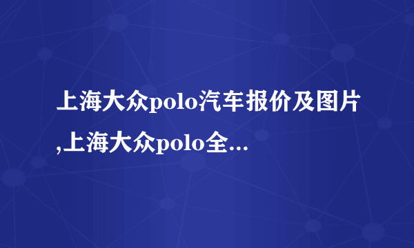 上海大众polo汽车报价及图片,上海大众polo全部车型价格