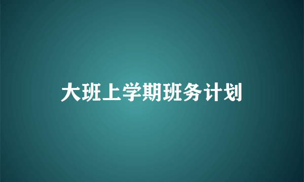 大班上学期班务计划