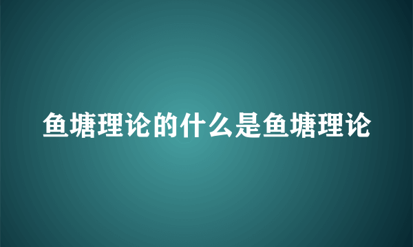 鱼塘理论的什么是鱼塘理论