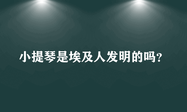 小提琴是埃及人发明的吗？