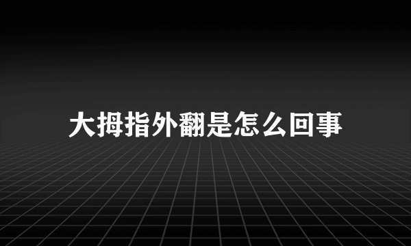 大拇指外翻是怎么回事