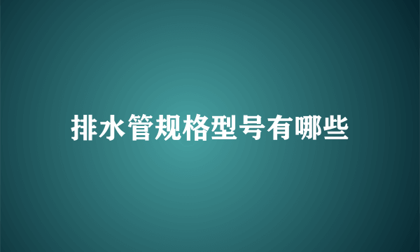 排水管规格型号有哪些