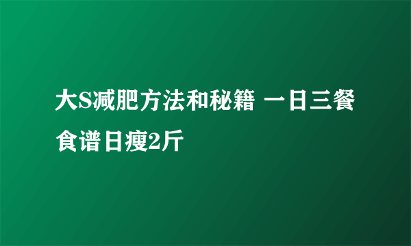 大S减肥方法和秘籍 一日三餐食谱日瘦2斤