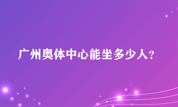 广州奥体中心能坐多少人？