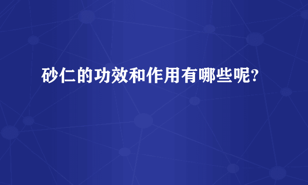 砂仁的功效和作用有哪些呢?