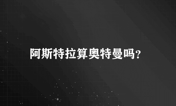 阿斯特拉算奥特曼吗？