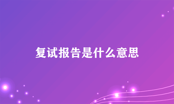 复试报告是什么意思