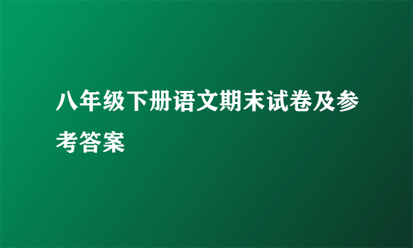 八年级下册语文期末试卷及参考答案