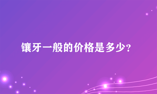 镶牙一般的价格是多少？