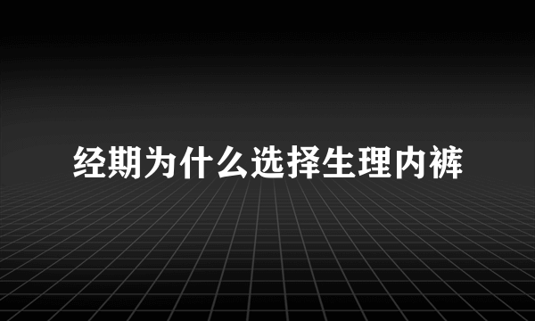 经期为什么选择生理内裤