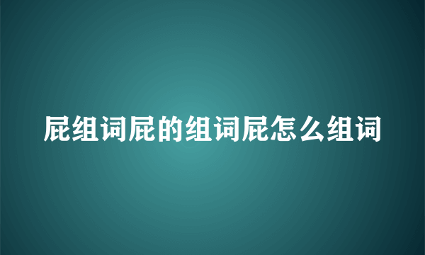 屁组词屁的组词屁怎么组词