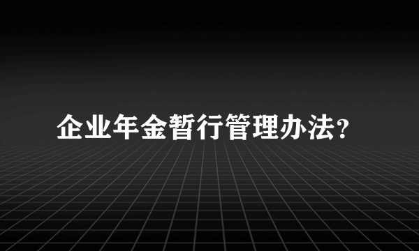 企业年金暂行管理办法？