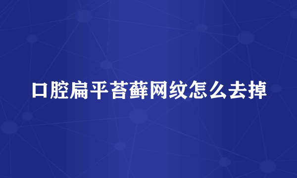 口腔扁平苔藓网纹怎么去掉