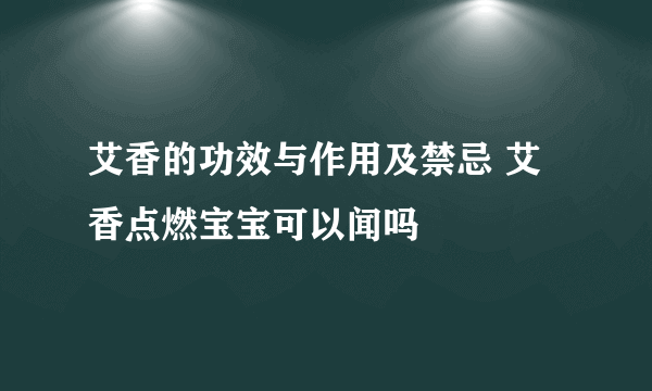 艾香的功效与作用及禁忌 艾香点燃宝宝可以闻吗