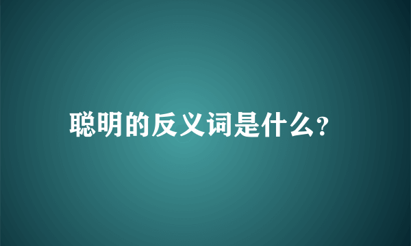 聪明的反义词是什么？