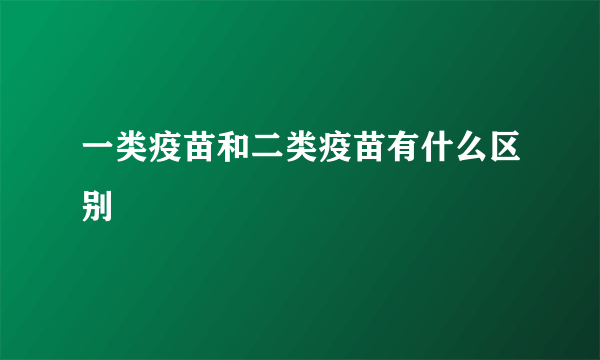 一类疫苗和二类疫苗有什么区别