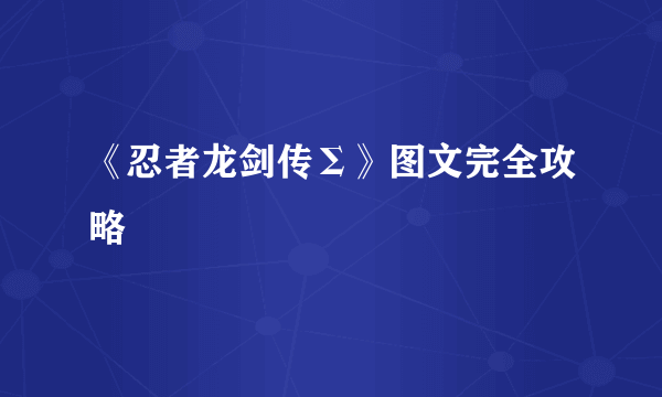 《忍者龙剑传Σ》图文完全攻略