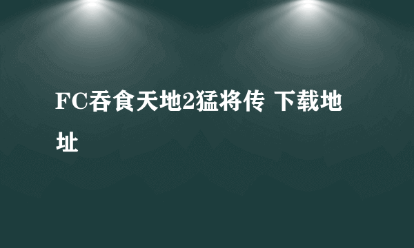 FC吞食天地2猛将传 下载地址