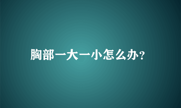 胸部一大一小怎么办？