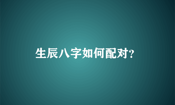 生辰八字如何配对？