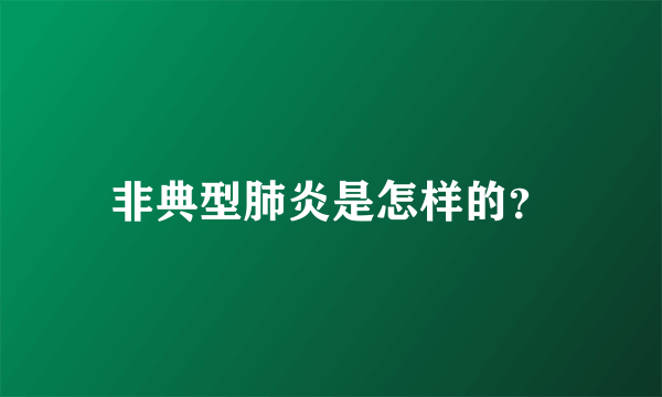 非典型肺炎是怎样的？